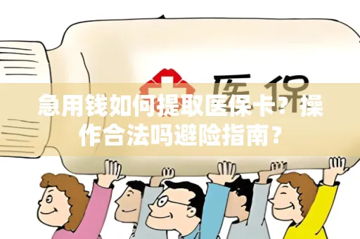 急用钱如何提取医保卡？操作合法吗避险指南？