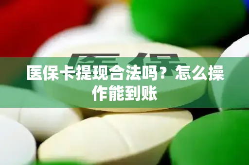 医保卡提现合法吗？怎么操作能到账